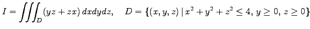 $\displaystyle I=\iiint_{D}(yz+zx)\,dxdydz,\quad D=\{(x,y,z)\,\vert\,x^2+y^2+z^2\leq4,\,y\geq0,\,z\geq0\}$