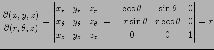 $\displaystyle \frac{\partial(x,y,z)}{\partial(r,\theta,z)}= \begin{vmatrix}x_r ...
... \sin\theta & 0 \\ -r\sin\theta & r\cos\theta & 0 \\ 0 & 0 & 1 \end{vmatrix} =r$