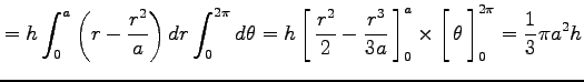 $\displaystyle = h\int_0^a\left(r-\frac{r^2}{a}\right)dr\int_0^{2\pi}d\theta= h\...
...ight1.5em width0em depth0.1em\,{\theta}\,\right]_0^{2\pi} = \frac{1}{3}\pi a^2h$