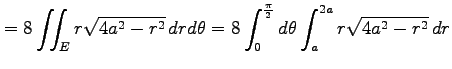 $\displaystyle =8\iint_{E}r\sqrt{4a^2-r^2}\,drd\theta= 8\int_{0}^{\frac{\pi}{2}}d\theta \int_{a}^{2a}r\sqrt{4a^2-r^2}\,dr$