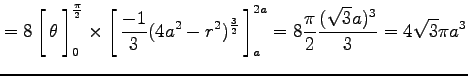 $\displaystyle =8 \left[\vrule height1.5em width0em depth0.1em\,{\theta}\,\right...
...}}}\,\right]_{a}^{2a}= 8\frac{\pi}{2}\frac{(\sqrt{3}a)^3}{3} = 4\sqrt{3}\pi a^3$