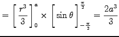 $\displaystyle =\left[\vrule height1.5em width0em depth0.1em\,{\frac{r^3}{3}}\,\...
...th0.1em\,{\sin\theta}\,\right]_{-\frac{\pi}{2}}^{\frac{\pi}{2}}= \frac{2a^3}{3}$