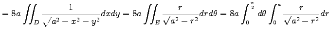 $\displaystyle = 8a\iint_{D}\frac{1}{\sqrt{a^2-x^2-y^2}}dxdy= 8a\iint_{E}\frac{r...
...theta= 8a\int_{0}^{\frac{\pi}{2}}d\theta \int_{0}^{a}\frac{r}{\sqrt{a^2-r^2}}dr$
