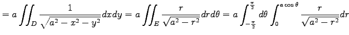 $\displaystyle =a \iint_{D}\frac{1}{\sqrt{a^2-x^2-y^2}}dxdy= a \iint_{E}\frac{r}...
...pi}{2}}^{\frac{\pi}{2}}d\theta \int_{0}^{a\cos\theta}\frac{r}{\sqrt{a^2-r^2}}dr$