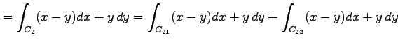 $\displaystyle =\int_{C_2}(x-y)dx+y\,dy= \int_{C_{21}}(x-y)dx+y\,dy+ \int_{C_{22}}(x-y)dx+y\,dy$
