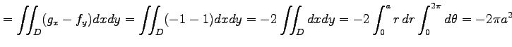 $\displaystyle = \iint_{D}(g_x-f_y)dxdy= \iint_{D}(-1-1)dxdy= -2\iint_{D}dxdy= -2\int_{0}^{a}r\,dr\int_{0}^{2\pi}d\theta= -2\pi a^2$
