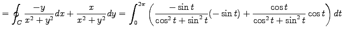 $\displaystyle =\oint_{C}\frac{-y}{x^2+y^2}dx+\frac{x}{x^2+y^2}dy= \int_0^{2\pi}...
...sin t}{\cos^2t+\sin^2t}(-\sin t)+ \frac{\cos t}{\cos^2t+\sin^2t}\cos t\right)dt$