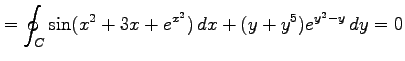 $\displaystyle =\oint_{C}\sin(x^2+3x+e^{x^2})\,dx+(y+y^5)e^{y^2-y}\,dy=0$