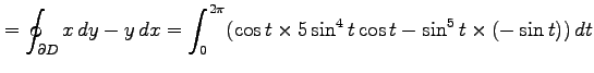 $\displaystyle =\oint_{\partial D}x\,dy-y\,dx= \int_0^{2\pi}(\cos t\times 5\sin^4t\cos t- \sin^5t\times(-\sin t))\,dt$