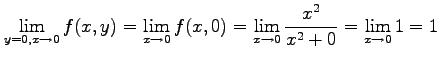 $\displaystyle \lim_{y=0,x\to0}f(x,y)= \lim_{x\to0}f(x,0)= \lim_{x\to0}\frac{x^2}{x^2+0}= \lim_{x\to0}1=1$