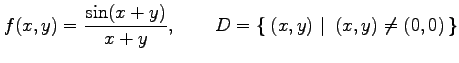 $\displaystyle f(x,y)= \frac{\sin(x+y)}{x+y}, \qquad D=\left\{\left.\,{(x,y)}\,\,\right\vert\,\,{(x,y)\neq (0,0)}\,\right\}$