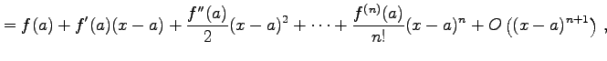 $\displaystyle = f(a)+f'(a)(x-a)+ \frac{f''(a)}{2}(x-a)^2+ \cdots+ \frac{f^{(n)}(a)}{n!}(x-a)^{n}+ O\left((x-a)^{n+1}\right)\,,$