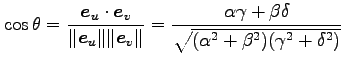 $\displaystyle \cos\theta= \frac{\vec{e}_u\cdot\vec{e}_v}{\Vert\vec{e}_u\Vert\Ve...
... \frac{\alpha\gamma+\beta\delta} {\sqrt{(\alpha^2+\beta^2)(\gamma^2+\delta^2)}}$