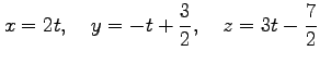 $\displaystyle x=2t, \quad y=-t+\frac{3}{2}, \quad z=3t-\frac{7}{2}$