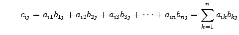 $\displaystyle \qquad c_{ij}=a_{i1}b_{1j}+a_{i2}b_{2j}+a_{i3}b_{3j}+\cdots+ a_{in}b_{nj}= \sum_{k=1}^{n}a_{ik}b_{kj}$