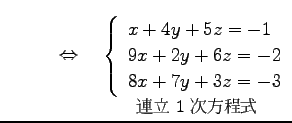 $\displaystyle \qquad \quad\Leftrightarrow\quad \underset{\text{\small 連立 1 次...
...in{array}{l} x+4y+5z = -1 \\ 9x+2y+6z = -2 \\ 8x+7y+3z = -3 \end{array}\right.}$