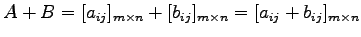 $\displaystyle A+B=[a_{ij}]_{m\times n}+[b_{ij}]_{m\times n} =[a_{ij}+b_{ij}]_{m\times n}$
