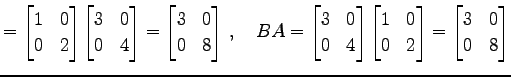 $\displaystyle = \begin{bmatrix}1 & 0 \\ 0 & 2 \end{bmatrix} \begin{bmatrix}3 & ...
...atrix}1 & 0 \\ 0 & 2 \end{bmatrix}= \begin{bmatrix}3 & 0 \\ 0 & 8 \end{bmatrix}$