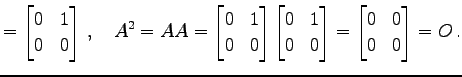$\displaystyle = \begin{bmatrix}0 & 1 \\ 0 & 0 \end{bmatrix}\,,\quad A^2=AA= \be...
...}0 & 1 \\ 0 & 0 \end{bmatrix}= \begin{bmatrix}0 & 0 \\ 0 & 0 \end{bmatrix}=O\,.$