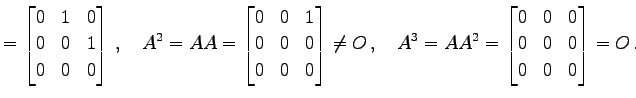 $\displaystyle = \begin{bmatrix}0 & 1 & 0 \\ 0 & 0 & 1 \\ 0 & 0 & 0 \end{bmatrix...
...A^3=AA^2= \begin{bmatrix}0 & 0 & 0 \\ 0 & 0 & 0 \\ 0 & 0 & 0 \end{bmatrix}=O\,.$