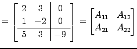 $\displaystyle = \left[ \begin{array}{c c \vert c} 2 & 3 & 0 \\ 1 & -2 & 0 \\ \h...
...{array}\right]= \begin{bmatrix}A_{11} & A_{12} \\ A_{21} & A_{22} \end{bmatrix}$