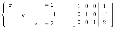 $\displaystyle \left\{ \begin{array}{cccccc} x & & & & & =1 \\ [.5ex] & & y & & ...
...ccc\vert c} 1 & 0 & 0 & 1 \\ 0 & 1 & 0 & -1 \\ 0 & 0 & 1 & 2 \end{array}\right]$