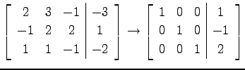 $\displaystyle \left[\begin{array}{ccc\vert c} 2 & 3 & -1 & -3 \\ -1 & 2 & 2 & 1...
...ccc\vert c} 1 & 0 & 0 & 1 \\ 0 & 1 & 0 & -1 \\ 0 & 0 & 1 & 2 \end{array}\right]$