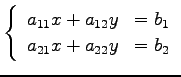 $\displaystyle \left\{\begin{array}{ll} a_{11}x + a_{12}y & = b_1 \\ a_{21}x + a_{22}y & = b_2 \end{array}\right.$