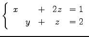 $\displaystyle \left\{\begin{array}{ccccc} x & & + & 2z & = 1 \\ & y & + & z & = 2 \end{array}\right.$