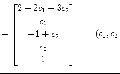 $\displaystyle = \begin{bmatrix}2+2c_{1}-3c_{2} \\ c_{1} \\ -1 + c_{2} \\ c_{2} \\ 1 \end{bmatrix} \qquad (c_{1},c_{2}\,$
