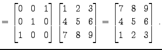 $\displaystyle = \begin{bmatrix}0 & 0 & 1 \\ 0 & 1 & 0 \\ 1 & 0 & 0 \end{bmatrix...
...d{bmatrix}= \begin{bmatrix}7 & 8 & 9 \\ 4 & 5 & 6 \\ 1 & 2 & 3 \end{bmatrix}\,.$