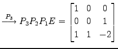 $\displaystyle \overset{P_{3}}{\longrightarrow} P_{3}P_{2}P_{1}E= \begin{bmatrix}1 & 0 & 0 \\ 0 & 0 & 1 \\ 1 & 1 & -2 \end{bmatrix}$
