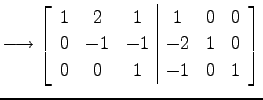 $\displaystyle \longrightarrow \left[ \begin{array}{ccc\vert ccc} 1 & 2 & 1 & 1 & 0 & 0 \\ 0 & -1 & -1 & -2 & 1 & 0 \\ 0 & 0 & 1 & -1 & 0 & 1 \end{array}\right]$