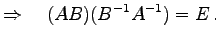 $\displaystyle \Rightarrow\quad (AB)(B^{-1}A^{-1})=E\,.$