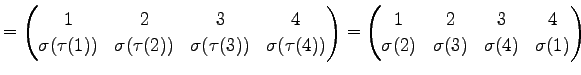 $\displaystyle = \begin{pmatrix}1 & 2 & 3 & 4 \\ \sigma(\tau(1)) & \sigma(\tau(2...
...ix}1 & 2 & 3 & 4 \\ \sigma(2) & \sigma(3) & \sigma(4) & \sigma(1) \end{pmatrix}$