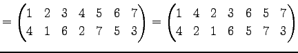 $\displaystyle = \begin{pmatrix}1 & 2 & 3 & 4 & 5 & 6 & 7 \\ 4 & 1 & 6 & 2 & 7 &...
...in{pmatrix}1 & 4 & 2 & 3 & 6 & 5 & 7 \\ 4 & 2 & 1 & 6 & 5 & 7 & 3 \end{pmatrix}$