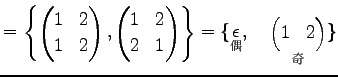 $\displaystyle = \left\{ \begin{pmatrix}1 & 2 \\ 1 & 2 \end{pmatrix}, \begin{pma...
...�}{\epsilon},\quad \underset{\text{奇}}{\begin{pmatrix}1 & 2 \end{pmatrix}} \}$
