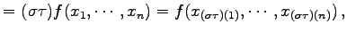 $\displaystyle = (\sigma\tau)f(x_{1},\cdots,x_{n})= f(x_{(\sigma\tau)(1)},\cdots,x_{(\sigma\tau)(n)})\,,$