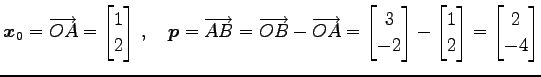 $\displaystyle \vec{x}_0=\overrightarrow{OA}= \begin{bmatrix}1 \\ 2 \end{bmatrix...
...rix}- \begin{bmatrix}1 \\ 2 \end{bmatrix}= \begin{bmatrix}2 \\ -4 \end{bmatrix}$
