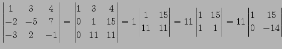 $\displaystyle \begin{vmatrix}1 & 3 & 4 \\ -2 & -5 & 7 \\ -3 & 2 & -1 \end{vmatr...
... & 15 \\ 1 & 1 \end{vmatrix}= 11 \begin{vmatrix}1 & 15 \\ 0 & -14 \end{vmatrix}$