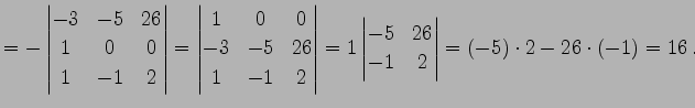 $\displaystyle = - \begin{vmatrix}-3 & -5 & 26 \\ 1 & 0 & 0 \\ 1 & -1 & 2 \end{v...
... 1 \begin{vmatrix}-5 & 26 \\ -1 & 2 \end{vmatrix}= (-5)\cdot2-26\cdot(-1)=16\,.$