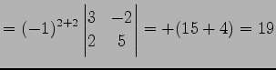 $\displaystyle = (-1)^{2+2} \begin{vmatrix}3 & -2 \\ 2 & 5 \end{vmatrix}= +(15+4)=19$