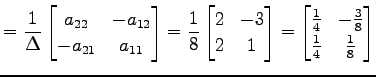 $\displaystyle = \frac{1}{\Delta} \begin{bmatrix}a_{22} & -a_{12} \\ -a_{21} & a...
...n{bmatrix}\frac{1}{4} & -\frac{3}{8} \\ \frac{1}{4} & \frac{1}{8} \end{bmatrix}$