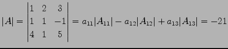 $\displaystyle \vert A\vert= \begin{vmatrix}1 & 2 & 3 \\ 1 & 1 & -1 \\ 4 & 1 & 5...
... a_{11}\vert A_{11}\vert- a_{12}\vert A_{12}\vert+ a_{13}\vert A_{13}\vert= -21$