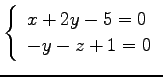 $\displaystyle \left\{ \begin{array}{l} x+2y-5=0 \\ -y-z+1=0 \end{array} \right.$