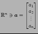 $ \mathbb{R}^{n}\ni\vec{a}=
\begin{bmatrix}{a_{1}}\\ [-.5ex]{a_{2}}\\ [-.5ex]{\vdots}\\ [-.5ex]{a_{n}}\end{bmatrix}$