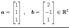 $\displaystyle \vec{a}= \begin{bmatrix}1 \\ 1 \\ 1 \end{bmatrix}\,,\quad \vec{b}= \begin{bmatrix}2 \\ -1 \\ 1 \end{bmatrix} \in\mathbb{R}^{3}$