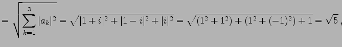 $\displaystyle = \sqrt{\sum_{k=1}^{3}\vert a_{k}\vert^2}= \sqrt{\vert 1+i\vert^2+\vert 1-i\vert^2+\vert i\vert^2}= \sqrt{(1^2+1^2)+(1^2+(-1)^2)+1}= \sqrt{5}\,,$