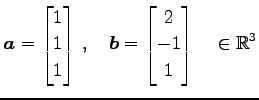 $\displaystyle \vec{a}= \begin{bmatrix}1 \\ 1 \\ 1 \end{bmatrix}\,,\quad \vec{b}= \begin{bmatrix}2 \\ -1 \\ 1 \end{bmatrix}\quad \in\mathbb{R}^{3}$