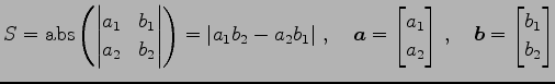 $\displaystyle S= \mathrm{abs}\left( \begin{vmatrix}a_{1} & b_{1} \\ a_{2} & b_{...
..._{2} \end{bmatrix}\,,\quad \vec{b}= \begin{bmatrix}b_{1} \\ b_{2} \end{bmatrix}$